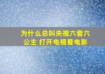 为什么总叫央视六套六公主 打开电视看电影